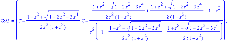 Sol1 := {T = 1/2*(1+z^2+(1-2*z^2-3*z^4)^(1/2))/z^2/(1+z^2), S = (1/2*(1+z^2+(1-2*z^2-3*z^4)^(1/2))/z^2/(1+z^2)+1/2*(1+z^2+(1-2*z^2-3*z^4)^(1/2))/(1+z^2)-1-z^2)/z^2/(-1+1/2*(1+z^2+(1-2*z^2-3*z^4)^(1/2))...